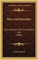 Here And Hereafter: Some Sermons On The Endless Life 1120291682 Book Cover
