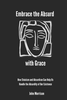 Embrace the Absurd with Grace: How Stoicism and Absurdism Can Help Us Handle the Absurdity of Our Existence B0DTB1D289 Book Cover