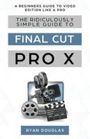 The Ridiculously Simple Guide to Final Cut Pro X: A Beginners Guide to Video Edition Like a Pro 1629177733 Book Cover