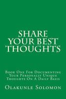 Share Your Best Thoughts: Book One For Documenting Your Personally Unique Thoughts On A Daily Basis 1979382115 Book Cover