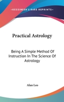 Practical Astrology: Being A Simple Method Of Instruction In The Science Of Astrology 0766145395 Book Cover