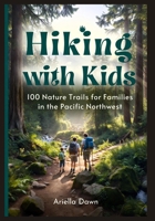 Hiking with Kids: 100 Nature Trails for Families in the Pacific Northwest Easy-to-Moderate Routes with Educational Stops, Rest Areas, and Post-Hike Activities B0GSD8HZ1S Book Cover