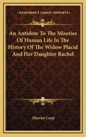 An Antidote to the Miseries of Human Life in the History of the Widow Placid and Her Daughter Rachel 1417958723 Book Cover