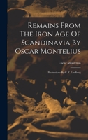 Remains From The Iron Age Of Scandinavia By Oscar Montelius: Illustrations By C. F. Lindberg 1016449119 Book Cover