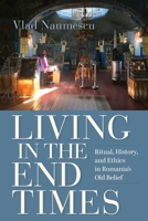 Living in the End Times: Ritual, History, and Ethics in Romania's Old Belief 0253075548 Book Cover