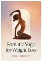 SOMATIC YOGA FOR WEIGHT LOSS: Somatic Yoga And Breathwork Practices To Calm Anxiety, Support The Vagus Nerve, And Shift Your Body From Survival Mode Into Rest, Repair, And Sustainable Weight Loss B0GP6T748X Book Cover
