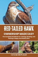 Red-Tailed Hawk Ownership Made Easy: The Complete Handbook For Training, Bonding, and Raising a Happy And Healthy Bird (The Bird Encyclopedia Collection) B0FBGCPMJ3 Book Cover