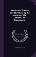 Peninsular Scenes and Sketches, by the Author of 'the Student of Salamanca' 1343274451 Book Cover