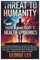 Threat to Humanity: Truth Behind Today's Health Epidemics: How Folate Deficiencies, Nutrient Gaps, and Environmental Hazards Are Secretly Altering ... Modern World (General health and wellness) B0F1MTC4TC Book Cover