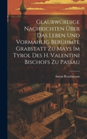 Glaubwürdige Nachrichten Über Das Leben Und Vormahlig Berühmte Grabstatt Zu Mays Im Tyrol Des H. Valentini Bischofs Zu Passau 1020612630 Book Cover