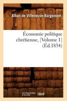 Economia Politica Cristiana, � Investigaciones Sobre La Naturaleza Y Las Causas del Pauperismo En Francia Y En Europa, Y Sobre Los Medios de Socorrerlo Y de Prevenirlo, Vol. 1 (Classic Reprint) 1142451623 Book Cover