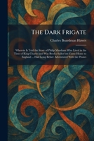 The Dark Frigate: Wherein Is Told the Story of Philip Marsham Who Lived in the Time of King Charles and Was Bred a Sailor but Came Home to England ... Had Long Before Adventured With the Pirates 1025588428 Book Cover