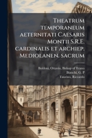 Theatrum temporaneum aeternitati Caesaris Montii S.R.E. cardinalis et archiep. Mediolanen. sacrum 1245182900 Book Cover