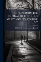 Child Study; the journal of the Child Study Society Volume 6-7 1178450198 Book Cover