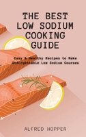 The Best Low Sodium Cooking Guide: Easy & Healthy Recipes to Make Unforgettable Low Sodium Courses 1803424613 Book Cover