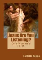 Jesus Are You Listening?: One Woman's Faith 1483940977 Book Cover