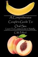 A Comprehensive Couple's Guide to Oral Sex: Learn to Communicate & Satisfy 1468024191 Book Cover
