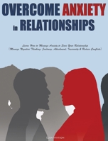 Overcome Anxiety in Relationships: Learn How to Manage Anxiety to Save Your Relationship(Manage Negative Thinking, Jealousy, Attachment, Insecurity & Reduce Conflicts) 1952832160 Book Cover