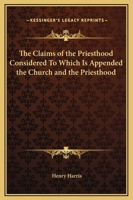 The Claims of the Priesthood Considered To Which Is Appended the Church and the Priesthood 0766175553 Book Cover