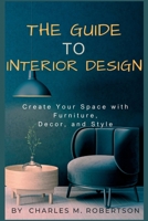 THE GUIDE TO INTERIOR DESIGN: Create Your Space with Furniture, Decor, and Style B0C87VKPM7 Book Cover