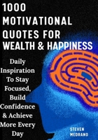 1000 Motivational Quotes For Success, Wealth & Happiness: Daily Inspiration To Stay Focused, Build Confidence & Achieve More Every Day B0GXPZMRL2 Book Cover