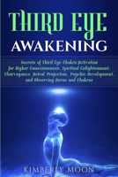 Third Eye Awakening: Secrets of Third Eye Chakra Activation for Higher Consciousness, Spiritual Enlightenment, Clairvoyance, Astral Projection, Psychic Development, and Observing Auras and Chakras 1793489181 Book Cover
