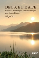 DEUS, EU E A FÉ: Histórias de Milagres e Transformação pela Graça Divina (Portuguese Edition) 6501921287 Book Cover