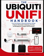 THE UBIQUITI UNIFI HANDBOOK: From First Setup to Advanced Network Design: A Step-by-Step Guide to Deploying, Securing, and Managing the Complete UniFi Ecosystem B0HCY2NR9K Book Cover