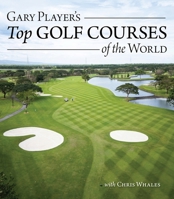 Gary Player's Top Golf Courses of the World (IMM Lifestyle Books) Travel the Globe with One of the All-Time Greats - 55 Unforgettable Courses from Scotland, Ireland, the U.S., Australia, and More 1504801644 Book Cover
