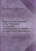Reports from the Secretary of the Treasury: Of Scientific Investigations in Relation to Sugar and Hydrometers, Made Under the Superintendence of Professor R. S. Mcculloh 114693307X Book Cover