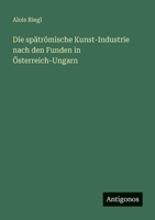 Die spätrömische Kunst-Industrie nach den Funden in Österreich-Ungarn 3563956626 Book Cover