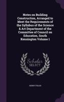 Notes on Building Construction: Arranged to Meet the Requirements of the Syllabus of the Science & Art Department of the Committee of Council on Education, South Kensington, Volume 1 1176887807 Book Cover