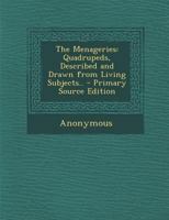 The Menageries: Quadrupeds, Described and Drawn from Living Subjects 1342366522 Book Cover