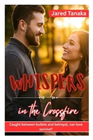 Whispers in the Crossfire: CAUGHT BETWEEN BULLETS AND BETRAYAL, CAN LOVE SURVIVE? B0FDQ6PW7J Book Cover