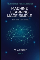 Machine Learning Made Simple: Start small. Learn for real. (Quick Guide to Data Science) B0GY963497 Book Cover