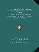 A Pastoral In War Time: Remarks At The Fellowship Meeting Of The Eliot Church, Boston 1169406416 Book Cover