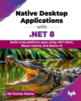Native Desktop Applications with .NET 8: Build cross-platform apps using .NET MAUI, Blazor Hybrid, and Native UI (English Edition) 9355519311 Book Cover