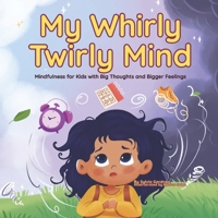 My Whirly Twirly Mind: Mindfulness for Kids with Big Thoughts and Bigger Feeling: A Children’s Book About Anxiety, Overthinking, and Big Feelings for ... Story (Big Feelings, Little Stories Series) B0F91PVG8N Book Cover