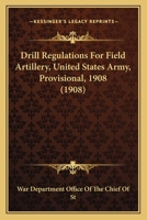 Drill Regulations for Field Artillery, United States Army, Provisional, 1908 1164625268 Book Cover