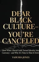 Dear Black culture- You're canceled: "How White Liberal Guilt Turned Identity Into Currency and Why It's Time to Shut It Down B0GVVQVXFD Book Cover