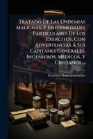 Tratado De Las Epidemias Malignas, Y Enfermedades Particulares De Los Exercitos, Con Advertencias � Sus Capitanes Generales, Ingenieros, Medicos, Y Cirujanos ... 1174724544 Book Cover