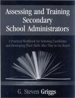 Assessing and Training Secondary School Administrators: A Practical Workbook for Selecting Candidates and to Developing Their Skills Once They′re on Board 0803968949 Book Cover