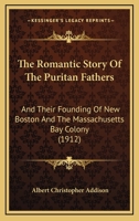 The Romantic Story of the Puritan Fathers and Their Founding of New Boston and the Massachusetts Bay Colony; 1146320469 Book Cover