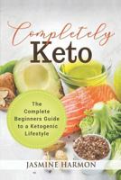 Completely Keto: The Complete Beginners Guide to a Ketogenic Lifestyle 1797472143 Book Cover