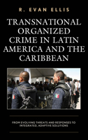 Transnational Organized Crime in Latin America and the Caribbean: From Evolving Threats and Responses to Integrated, Adaptive Solutions 1498567983 Book Cover