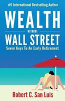 Wealth Without Wall Street: Seven Keys to an Early Retirement 0997362200 Book Cover