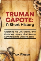Truman Capote: A Short History: Exploring His Life, Works, and Enduring Legacy of a Literary Luminary and Cultural Icon B0CVQQRHGM Book Cover