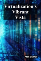Virtualization's Vibrant Vista: Optimizing Virtualization Processes For Cost Efficiency And High Availability B0F4PWCHSC Book Cover