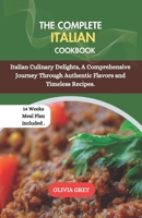 THE COMPLETE ITALIAN COOKBOOK: Italian Culinary Delights, A Comprehensive Journey Through Authentic Flavors and Timeless Recipes. B0CPM3LRZ8 Book Cover