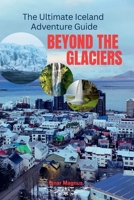 Beyond the Glaciers: The Ultimate Iceland Adventure Guide B0FHD4CXDC Book Cover